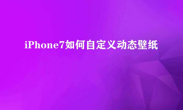 iPhone7如何自定义动态壁纸