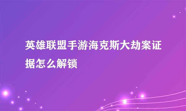 英雄联盟手游海克斯大劫案证据怎么解锁