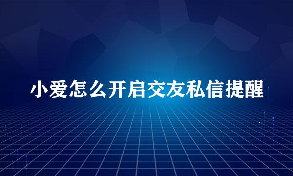 小爱怎么开启交友私信提醒