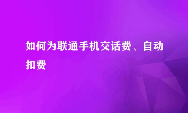 如何为联通手机交话费、自动扣费