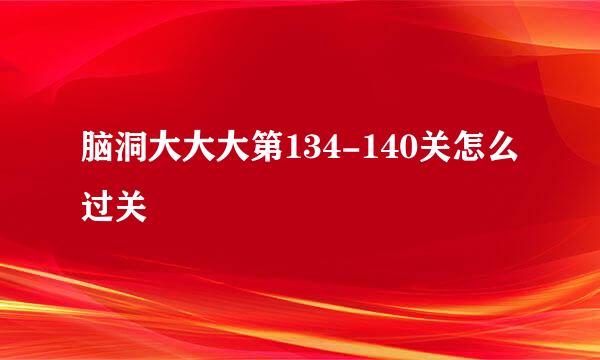 脑洞大大大第134-140关怎么过关