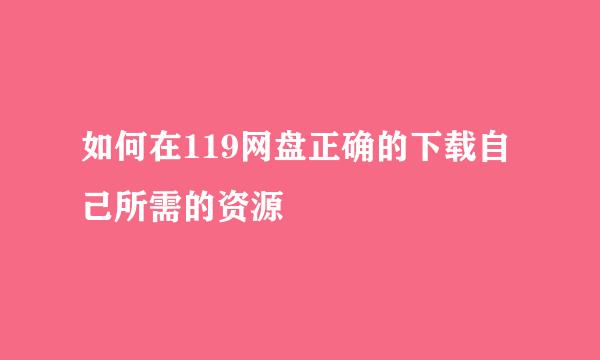 如何在119网盘正确的下载自己所需的资源