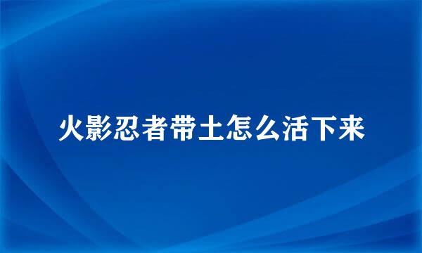 火影忍者带土怎么活下来