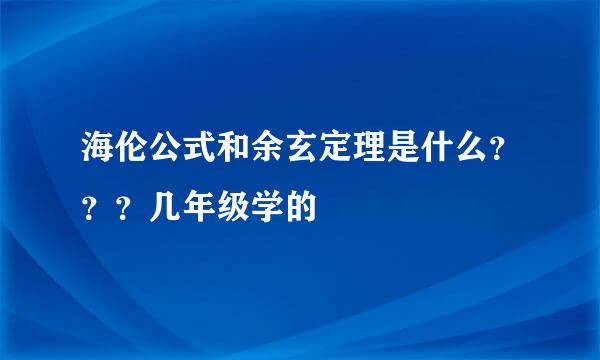 海伦公式和余玄定理是什么？？？几年级学的