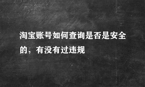 淘宝账号如何查询是否是安全的，有没有过违规