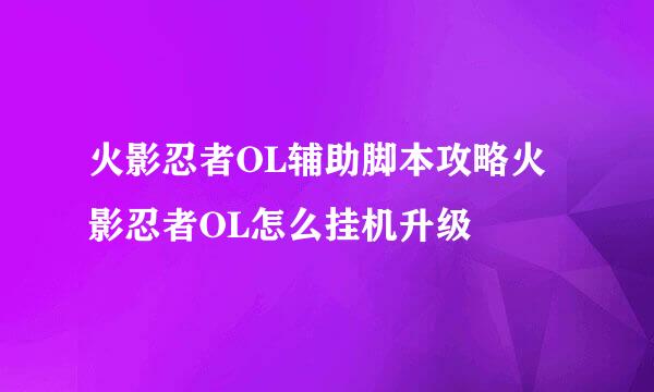 火影忍者OL辅助脚本攻略火影忍者OL怎么挂机升级