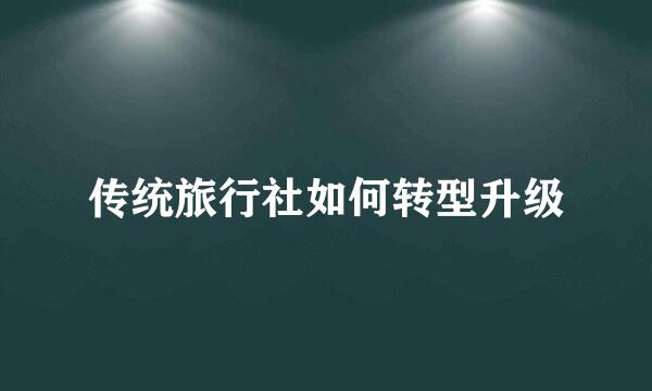 传统旅行社如何转型升级