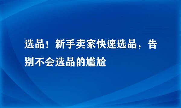 选品！新手卖家快速选品，告别不会选品的尴尬