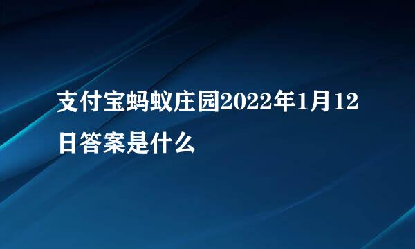 支付宝蚂蚁庄园2022年1月12日答案是什么