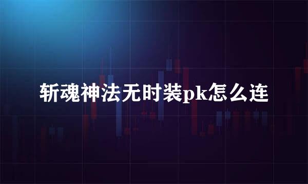 斩魂神法无时装pk怎么连