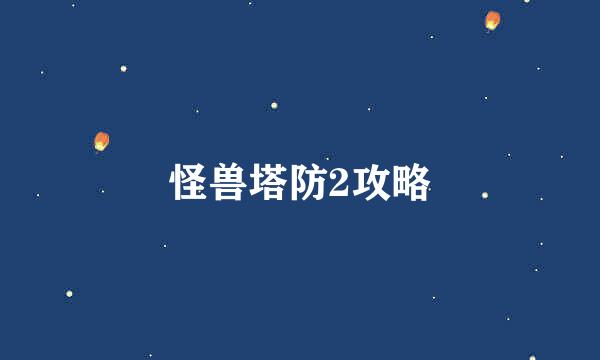 怪兽塔防2攻略