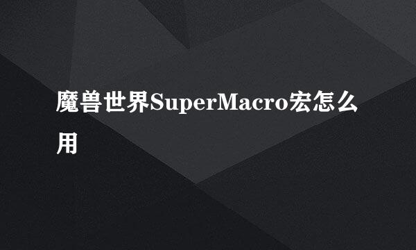 魔兽世界SuperMacro宏怎么用