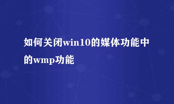 如何关闭win10的媒体功能中的wmp功能