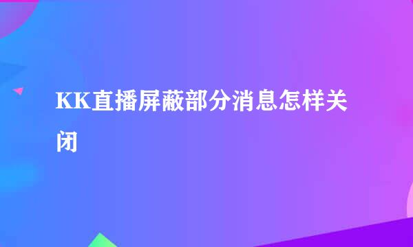 KK直播屏蔽部分消息怎样关闭