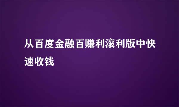 从百度金融百赚利滚利版中快速收钱