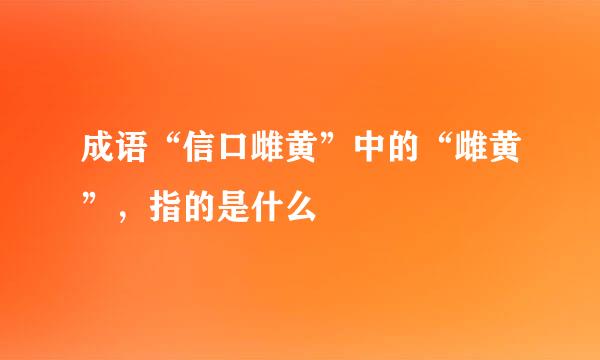 成语“信口雌黄”中的“雌黄”，指的是什么