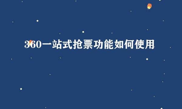 360一站式抢票功能如何使用