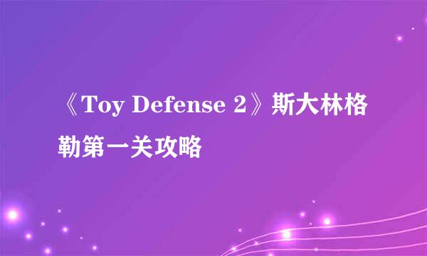 《Toy Defense 2》斯大林格勒第一关攻略