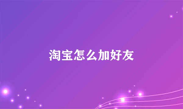 淘宝怎么加好友