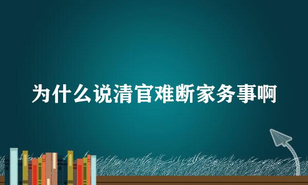 为什么说清官难断家务事啊