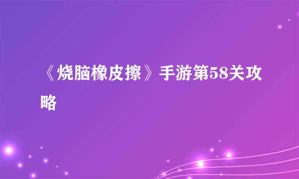 《烧脑橡皮擦》手游第58关攻略