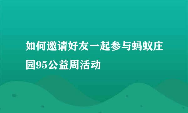 如何邀请好友一起参与蚂蚁庄园95公益周活动