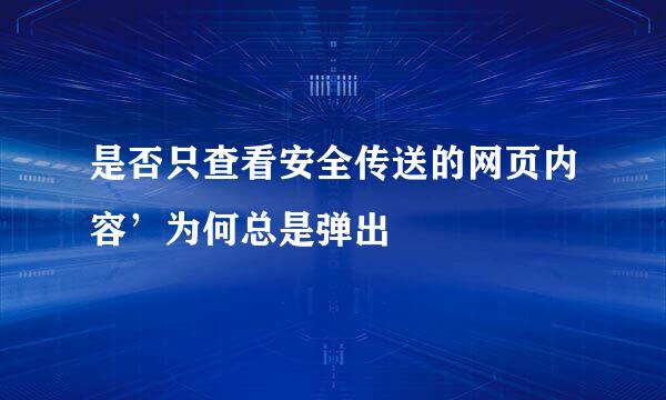 是否只查看安全传送的网页内容’为何总是弹出