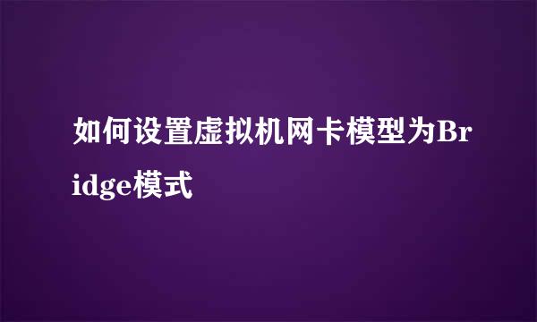 如何设置虚拟机网卡模型为Bridge模式