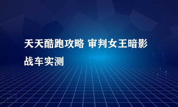 天天酷跑攻略 审判女王暗影战车实测