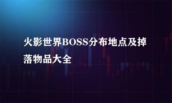 火影世界BOSS分布地点及掉落物品大全