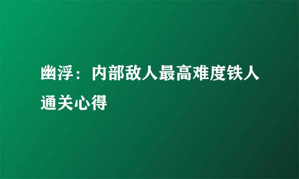 幽浮：内部敌人最高难度铁人通关心得