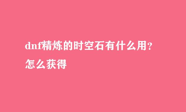 dnf精炼的时空石有什么用？怎么获得