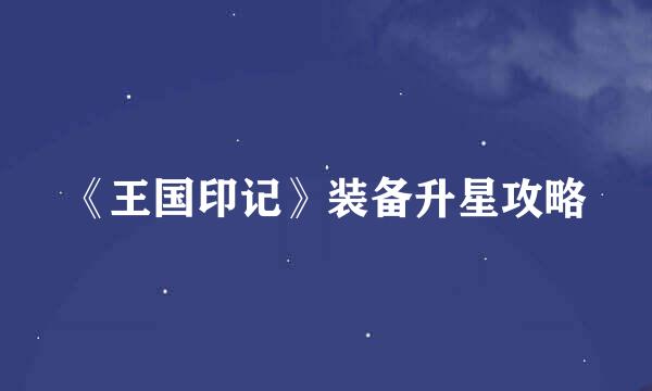 《王国印记》装备升星攻略