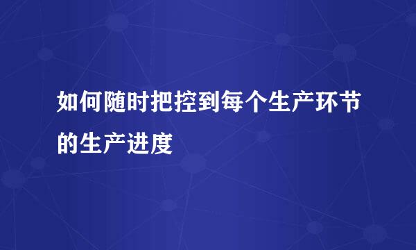 如何随时把控到每个生产环节的生产进度