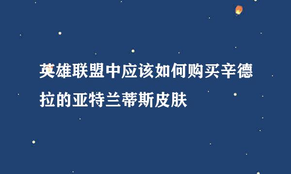 英雄联盟中应该如何购买辛德拉的亚特兰蒂斯皮肤