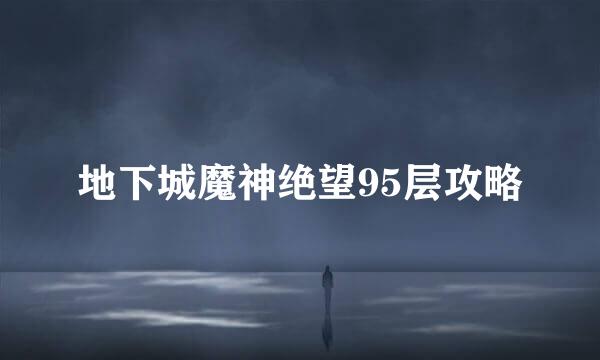 地下城魔神绝望95层攻略