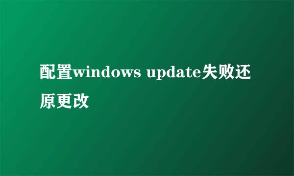 配置windows update失败还原更改