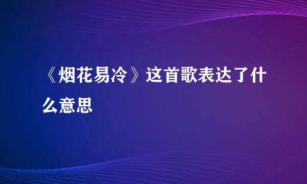 《烟花易冷》这首歌表达了什么意思