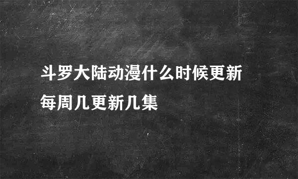 斗罗大陆动漫什么时候更新 每周几更新几集