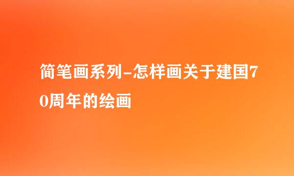 简笔画系列-怎样画关于建国70周年的绘画