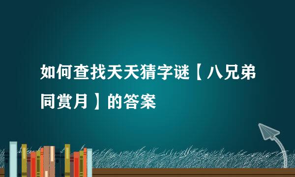 如何查找天天猜字谜【八兄弟同赏月】的答案