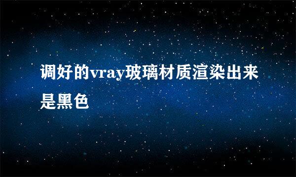 调好的vray玻璃材质渲染出来是黑色