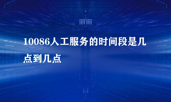 10086人工服务的时间段是几点到几点