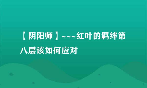 【阴阳师】~~~红叶的羁绊第八层该如何应对