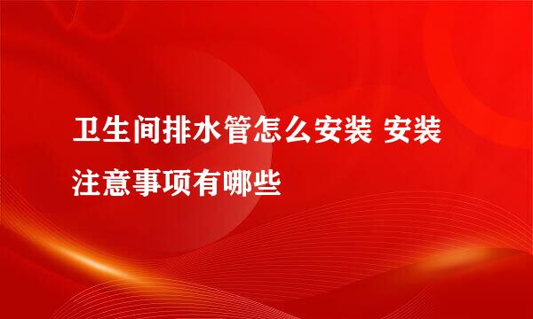 卫生间排水管怎么安装 安装注意事项有哪些