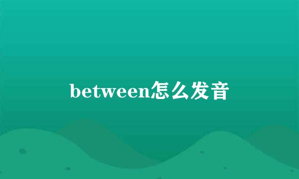 between怎么发音