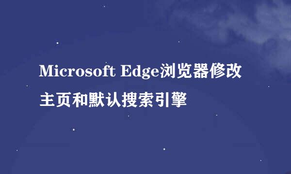 Microsoft Edge浏览器修改主页和默认搜索引擎