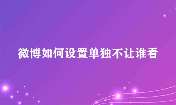 微博如何设置单独不让谁看