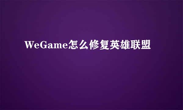 WeGame怎么修复英雄联盟