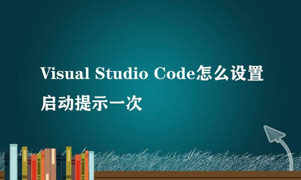 Visual Studio Code怎么设置启动提示一次